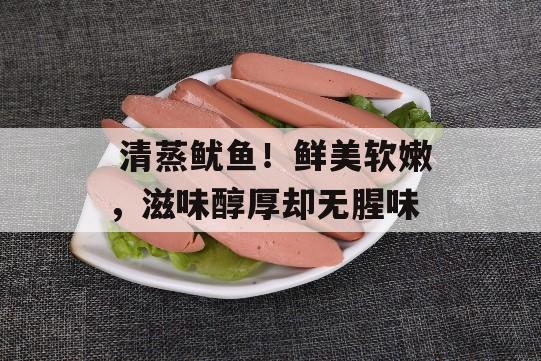  清蒸鱿鱼！鲜美软嫩，滋味醇厚却无腥味