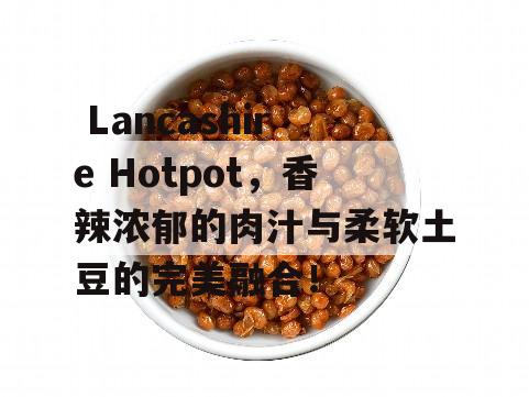  Lancashire Hotpot，香辣浓郁的肉汁与柔软土豆的完美融合！